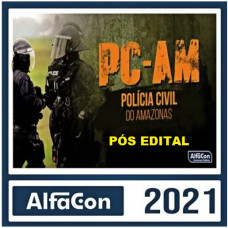 PC AM- INVESTIGADOR DA POLICIA CIVIL DO AMAZONAS - ALFACON 2021 - PÓS EDITAL