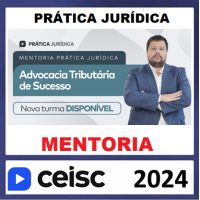 PRÁTICA JURÍDICA - MENTORIA - ADVOCACIA TRIBUTÁRIA DE SUCESSO - CEISC 2024