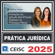 Prática Jurídica (Iniciação ao estudo das Provas Digitais no Processo Penal) Ceisc 2025